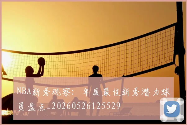 NBA新秀观察:年度最佳新秀潜力球员盘点_20260526125529
