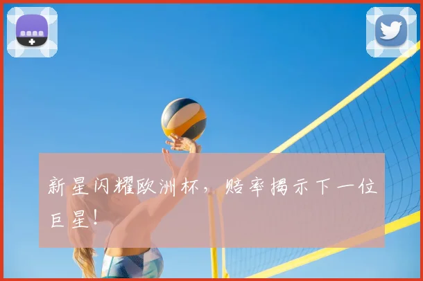 新星闪耀欧洲杯，赔率揭示下一位巨星！