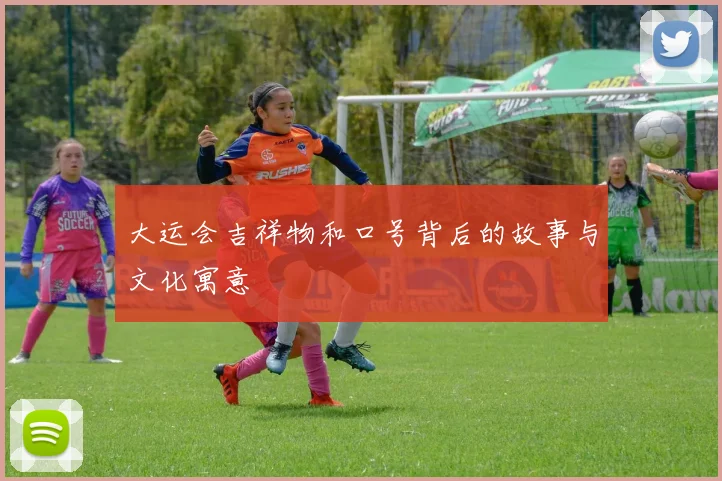 大运会吉祥物和口号背后的故事与文化寓意
