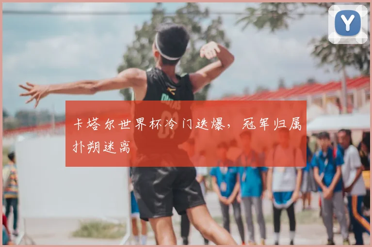 卡塔尔世界杯冷门迭爆，冠军归属扑朔迷离