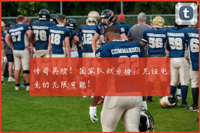 传奇再续！国家队积分榜，见证电竞的无限可能！