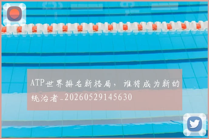 ATP世界排名新格局,谁将成为新的统治者_20260529145630