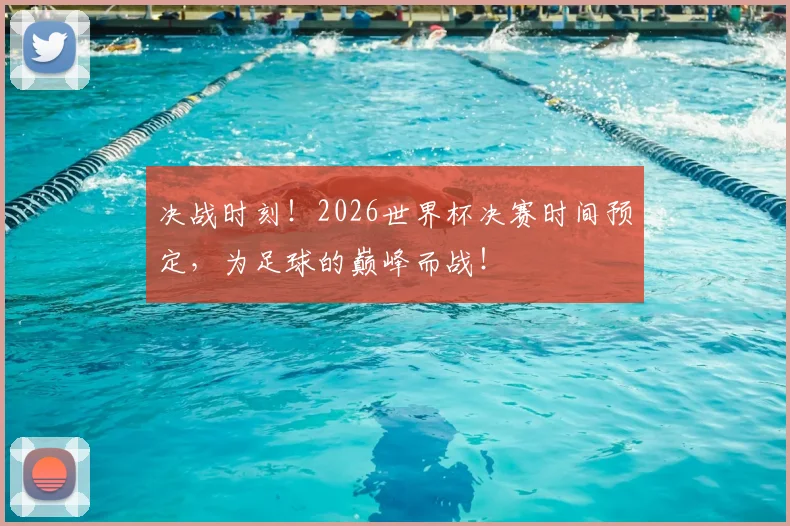决战时刻！2026世界杯决赛时间预定，为足球的巅峰而战！