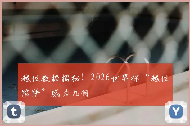 越位数据揭秘！2026世界杯“越位陷阱”威力几何