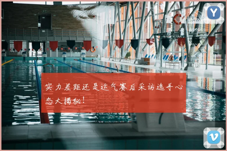 实力差距还是运气赛后采访选手心态大揭秘！
