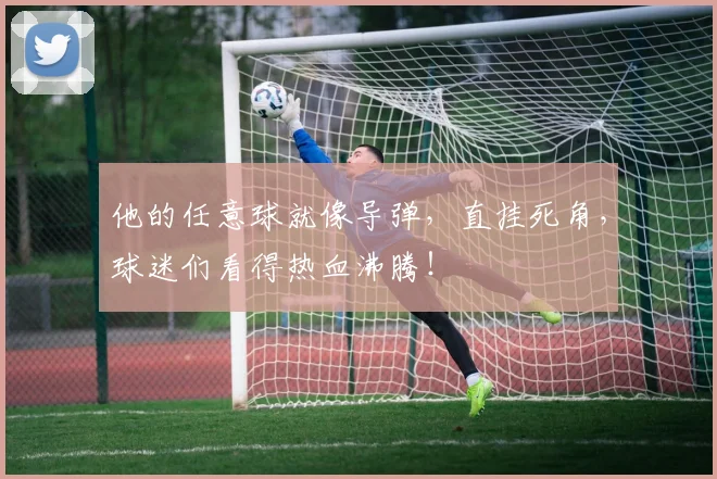 他的任意球就像导弹，直挂死角，球迷们看得热血沸腾！