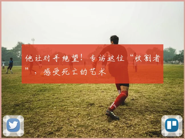 他让对手绝望！专访这位“收割者”，感受死亡的艺术