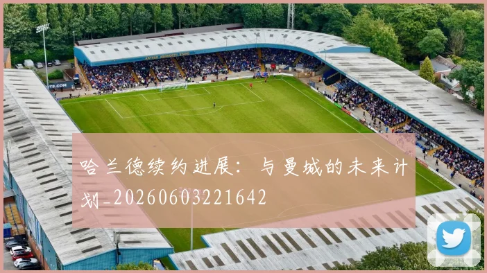 哈兰德续约进展：与曼城的未来计划_20260603221642
