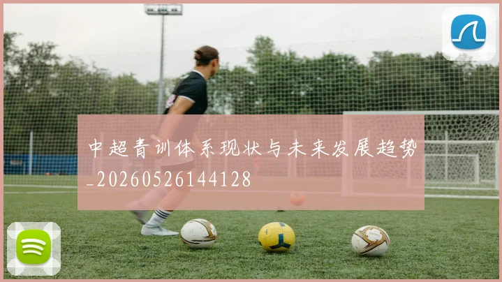 中超青训体系现状与未来发展趋势_20260526144128