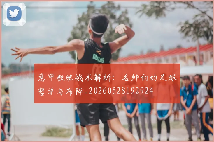 意甲教练战术解析:名帅们的足球哲学与布阵_20260528192924