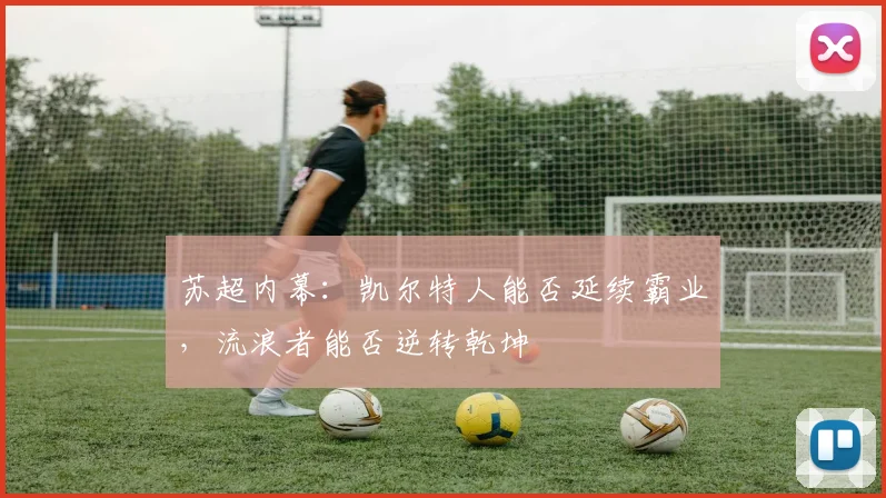 苏超内幕：凯尔特人能否延续霸业，流浪者能否逆转乾坤