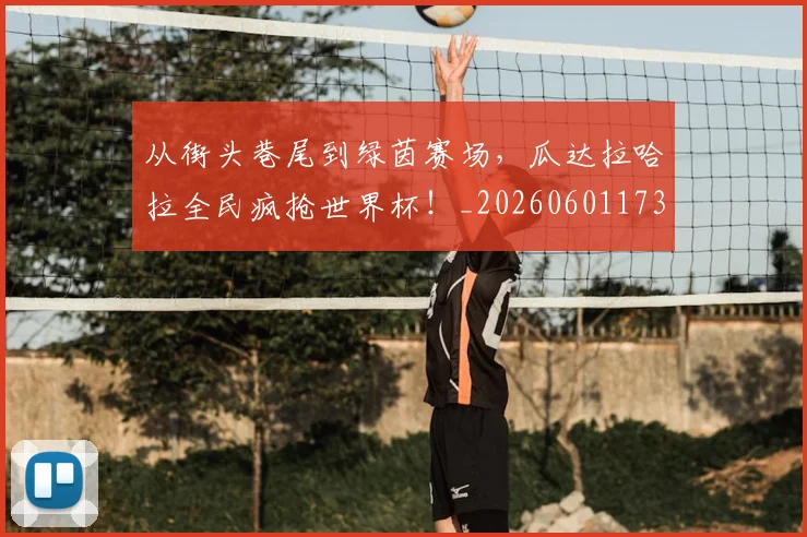 从街头巷尾到绿茵赛场,瓜达拉哈拉全民疯抢世界杯!_20260601173223