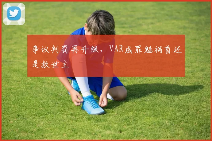 争议判罚再升级，VAR成罪魁祸首还是救世主