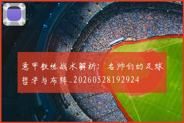 意甲教练战术解析:名帅们的足球哲学与布阵_20260528192924