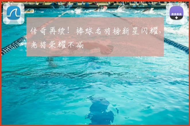 传奇再续！棒球名将榜新星闪耀，老将荣耀不减