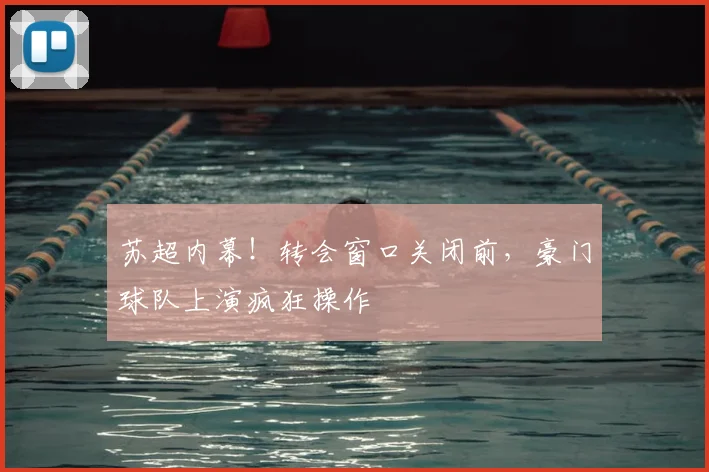 苏超内幕!转会窗口关闭前,豪门球队上演疯狂操作