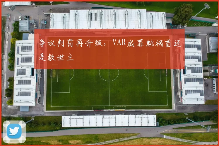 争议判罚再升级，VAR成罪魁祸首还是救世主