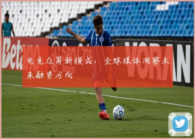 电竞众筹新模式，全球媒体洞察未来融资方向