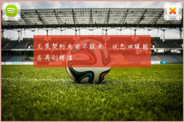 无畏契约老将不服老！状态回暖能否再创辉煌