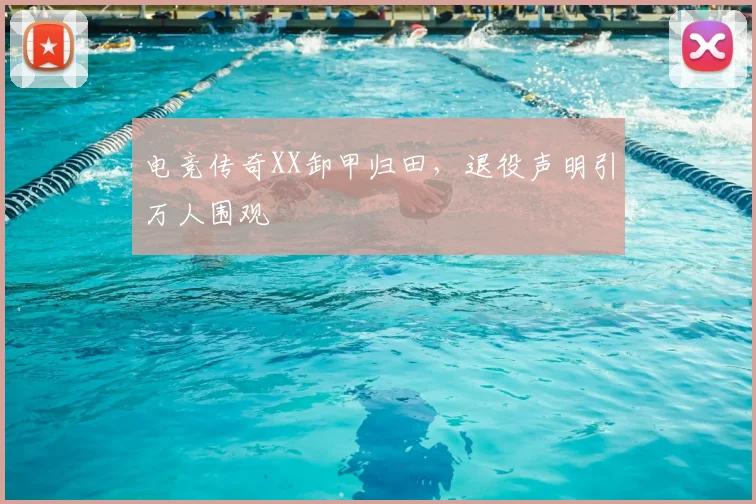 电竞传奇XX卸甲归田,退役声明引万人围观