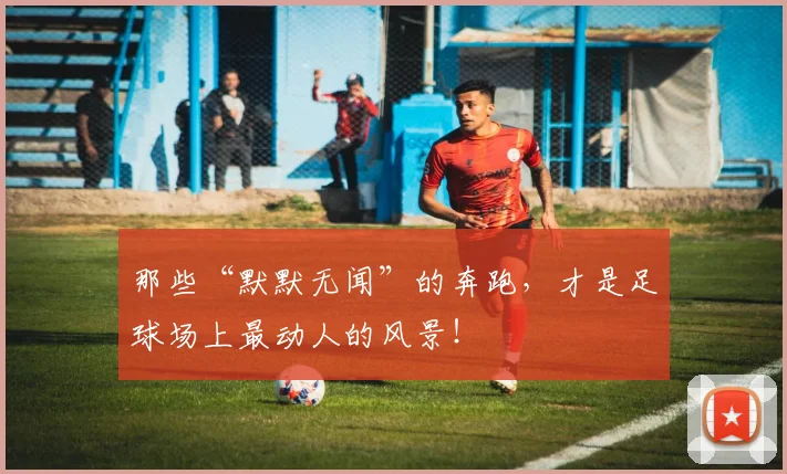 那些“默默无闻”的奔跑,才是足球场上最动人的风景!
