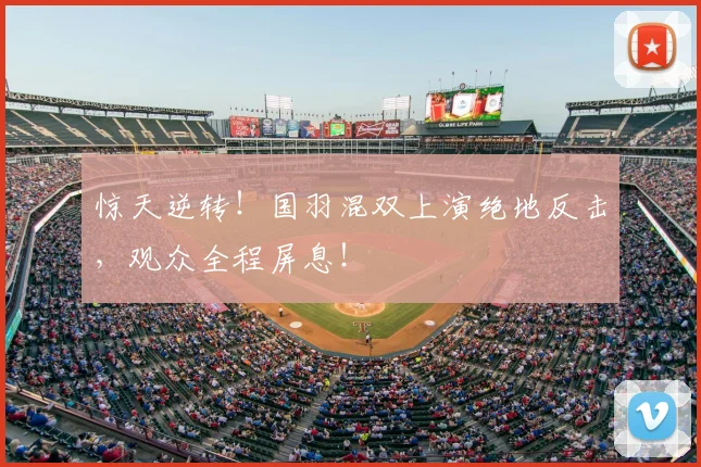 惊天逆转！国羽混双上演绝地反击，观众全程屏息！