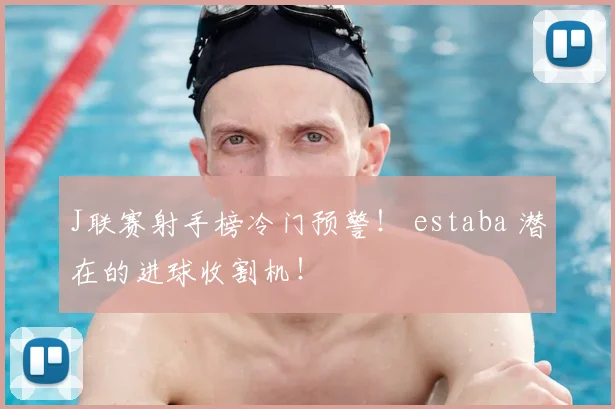 J联赛射手榜冷门预警！ estaba 潜在的进球收割机！