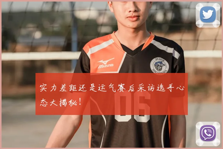 实力差距还是运气赛后采访选手心态大揭秘！